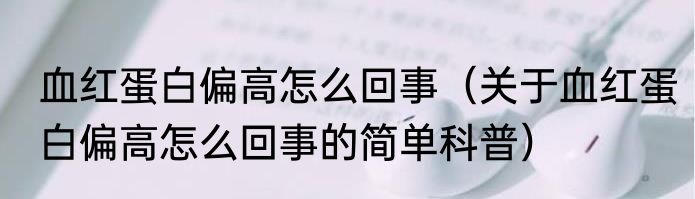 血红蛋白偏高怎么回事（关于血红蛋白偏高怎么回事的简单科普）