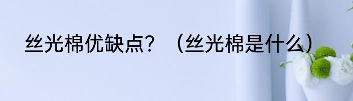 丝光棉优缺点？（丝光棉是什么）