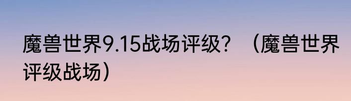 魔兽世界9.15战场评级？（魔兽世界评级战场）