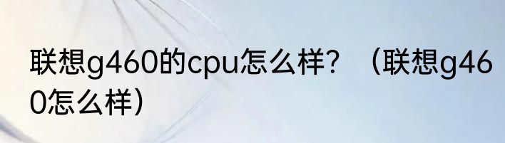 联想g460的cpu怎么样？（联想g460怎么样）