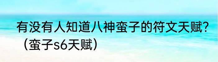 有没有人知道八神蛮子的符文天赋？（蛮子s6天赋）