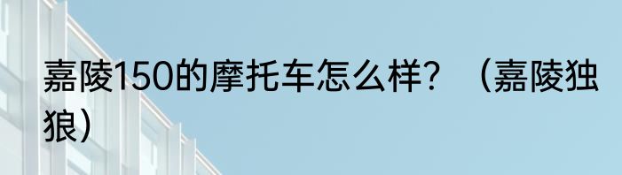 嘉陵150的摩托车怎么样？（嘉陵独狼）