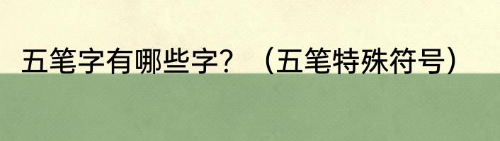 五笔字有哪些字？（五笔特殊符号）