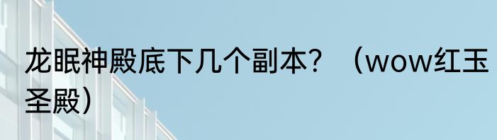 龙眠神殿底下几个副本？（wow红玉圣殿）