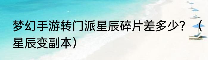 梦幻手游转门派星辰碎片差多少？（星辰变副本）