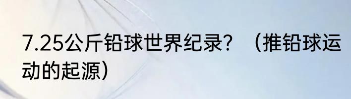 7.25公斤铅球世界纪录？（推铅球运动的起源）