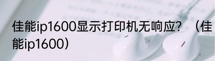 佳能ip1600显示打印机无响应？（佳能ip1600）