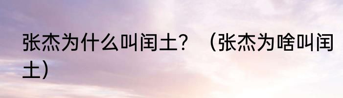 张杰为什么叫闰土？（张杰为啥叫闰土）