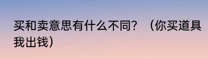 买和卖意思有什么不同？（你买道具我出钱）
