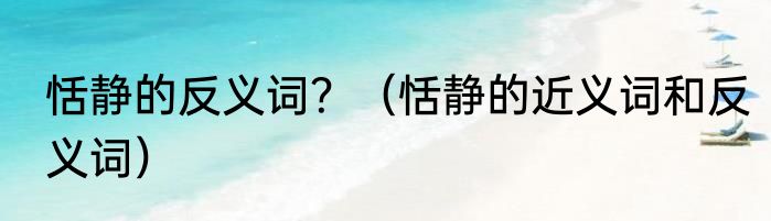 恬静的反义词？（恬静的近义词和反义词）