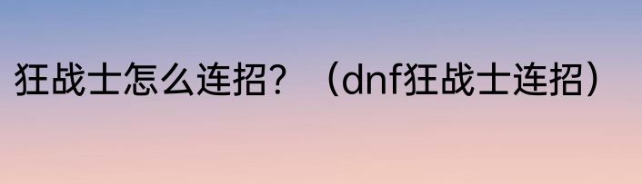 狂战士怎么连招？（dnf狂战士连招）