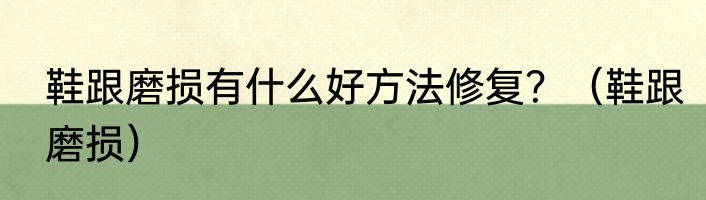 鞋跟磨损有什么好方法修复？（鞋跟磨损）