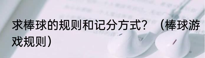 求棒球的规则和记分方式？（棒球游戏规则）