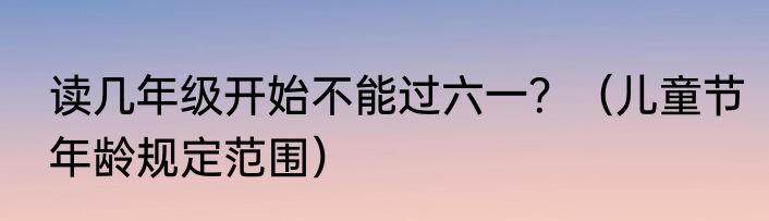 读几年级开始不能过六一？（儿童节年龄规定范围）