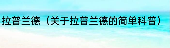 拉普兰德（关于拉普兰德的简单科普）