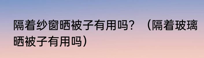 隔着纱窗晒被子有用吗？（隔着玻璃晒被子有用吗）