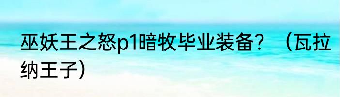 巫妖王之怒p1暗牧毕业装备？（瓦拉纳王子）