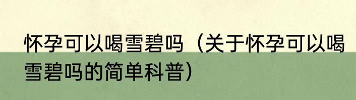 怀孕可以喝雪碧吗（关于怀孕可以喝雪碧吗的简单科普）