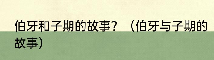 伯牙和子期的故事？（伯牙与子期的故事）