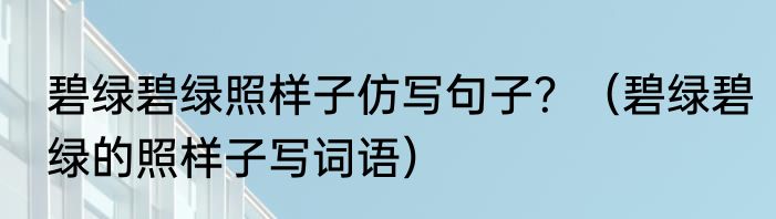 碧绿碧绿照样子仿写句子？（碧绿碧绿的照样子写词语）
