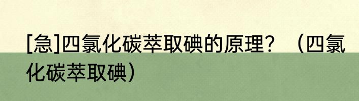 [急]四氯化碳萃取碘的原理？（四氯化碳萃取碘）