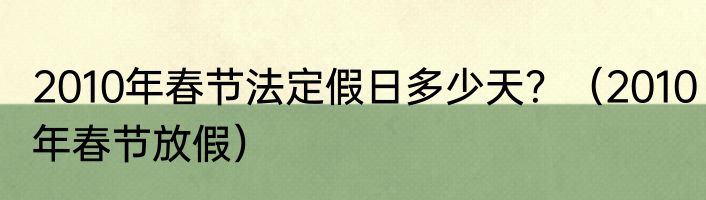 2010年春节法定假日多少天？（2010年春节放假）