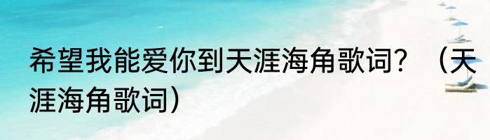 希望我能爱你到天涯海角歌词？（天涯海角歌词）