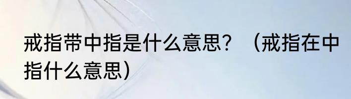 戒指带中指是什么意思？（戒指在中指什么意思）