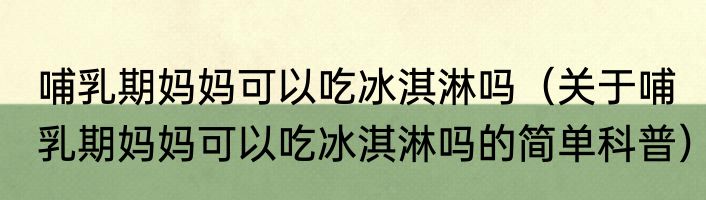 哺乳期妈妈可以吃冰淇淋吗（关于哺乳期妈妈可以吃冰淇淋吗的简单科普）