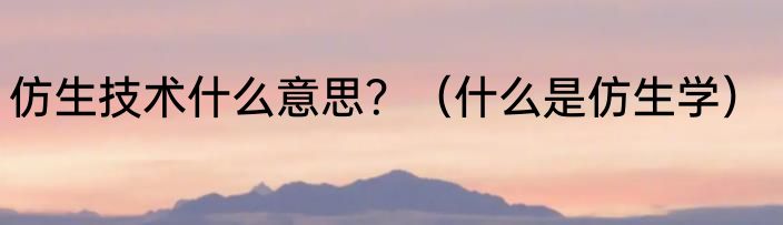 仿生技术什么意思？（什么是仿生学）