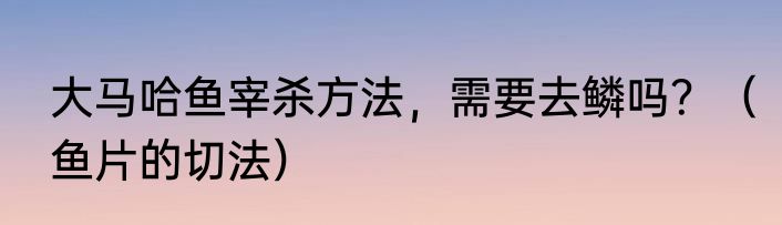大马哈鱼宰杀方法，需要去鳞吗？（鱼片的切法）