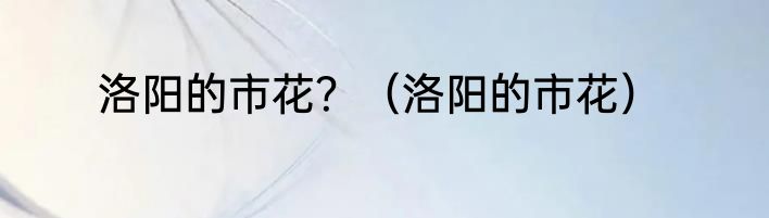 洛阳的市花？（洛阳的市花）