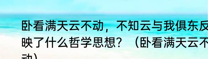 卧看满天云不动，不知云与我俱东反映了什么哲学思想？（卧看满天云不动）