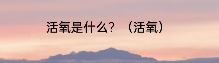 活氧是什么？（活氧）
