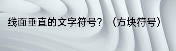 线面垂直的文字符号？（方块符号）