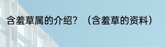 含羞草属的介绍？（含羞草的资料）