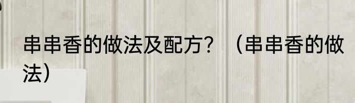 串串香的做法及配方？（串串香的做法）