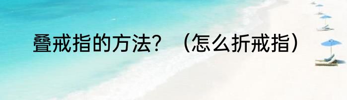 叠戒指的方法？（怎么折戒指）