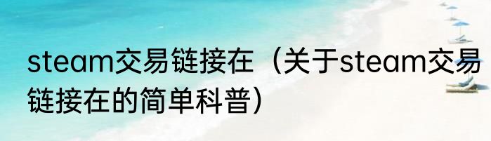 steam交易链接在（关于steam交易链接在的简单科普）
