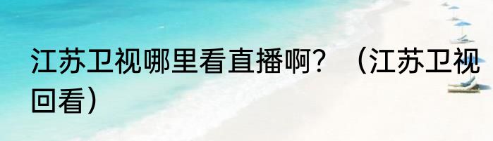 江苏卫视哪里看直播啊？（江苏卫视回看）