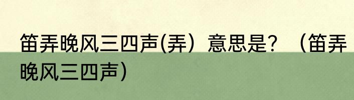 笛弄晚风三四声(弄）意思是？（笛弄晚风三四声）