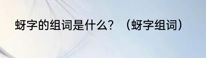 蚜字的组词是什么？（蚜字组词）