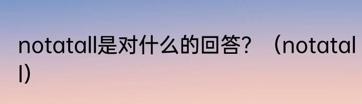 notatall是对什么的回答？（notatall）