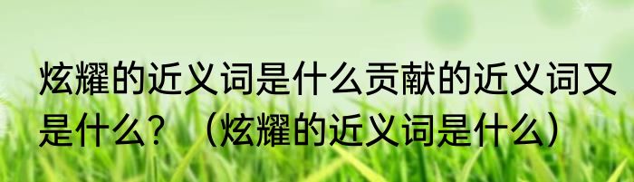 炫耀的近义词是什么贡献的近义词又是什么？（炫耀的近义词是什么）
