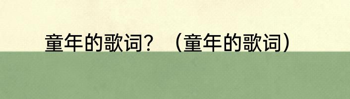 童年的歌词？（童年的歌词）
