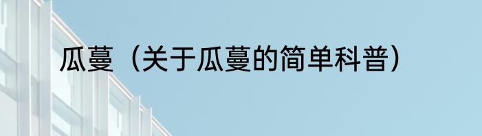 瓜蔓（关于瓜蔓的简单科普）