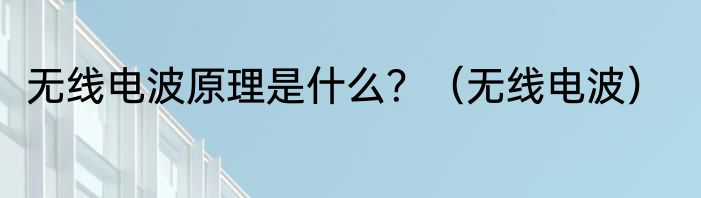 无线电波原理是什么？（无线电波）