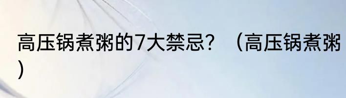 高压锅煮粥的7大禁忌？（高压锅煮粥）