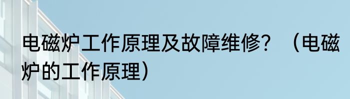 电磁炉工作原理及故障维修？（电磁炉的工作原理）