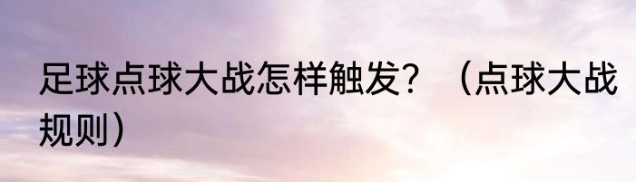 足球点球大战怎样触发？（点球大战规则）
